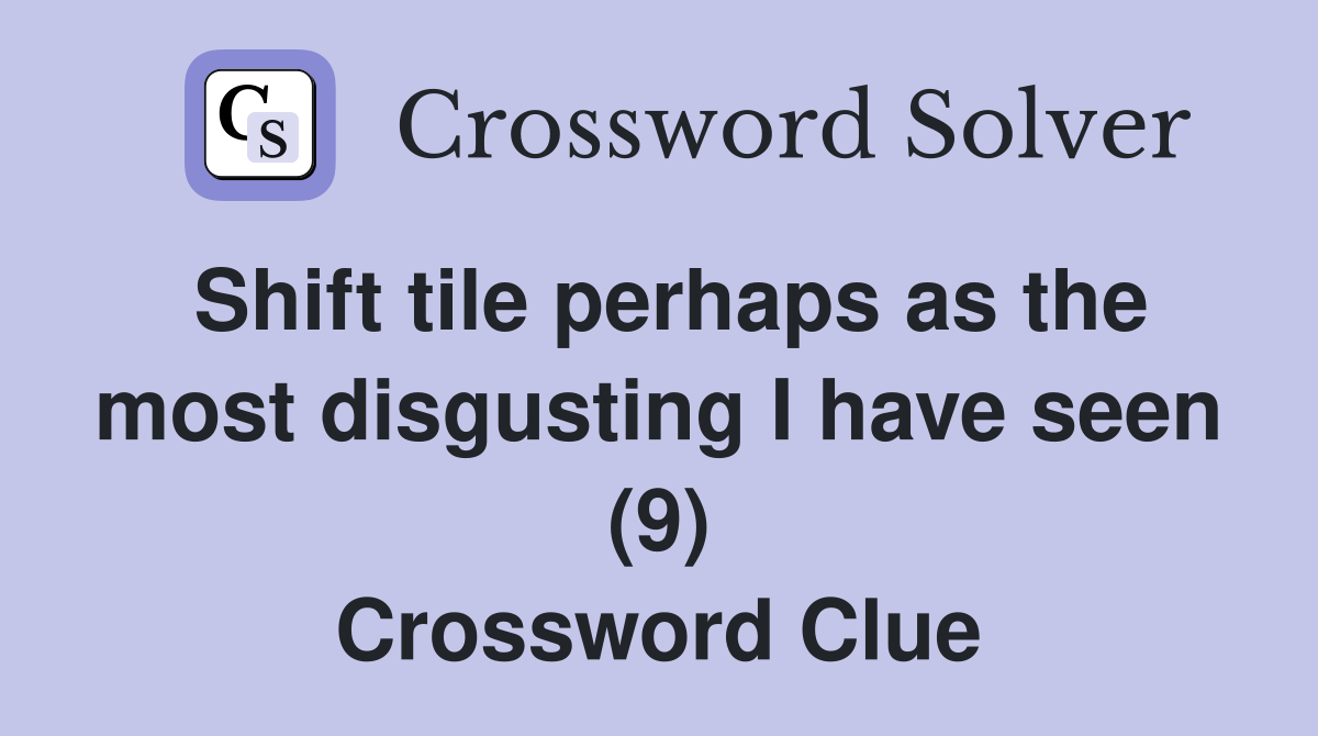 Shift tile perhaps as the most disgusting I have seen (9) Crossword